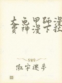 大龟甲师漫画免费神漫下拉式