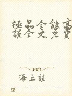 极品全能高手小说全文免费阅读下载