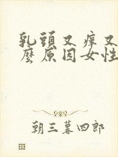 乳头又痒又痛什么原因女性封面