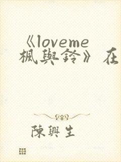 《loveme枫与铃》在线免费观看