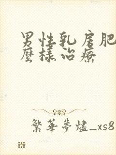 男性乳房肥大怎么样治疗