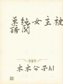 单纯女主被男主诱哄