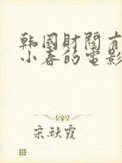 韩国财阀有个叫小春的电影