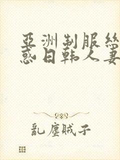 亚洲制服丝袜诱惑日韩人妻中文字幕在线