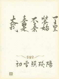 大秦不装了你爹我是秦始皇免费听封面