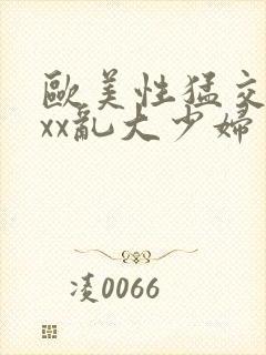 欧美性猛交xxxx乱大少妇封面