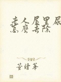 老人屋里尿骚味怎么去除