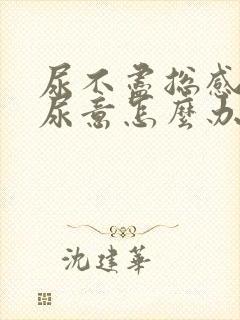 尿不尽总感觉有尿意怎么办