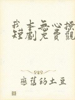 我本无心撩红颜短剧免费观看