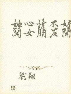 她心情不好怎么哄女朋友开心