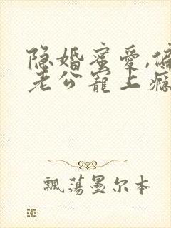 隐婚蜜爱,偏执老公宠上瘾