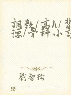 调教/高h/背德/骨科小说