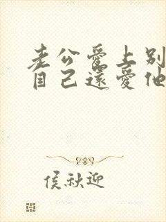 老公爱上别人但自己还爱他怎么办