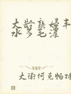 大龄熟妇丰满有水多毛浓