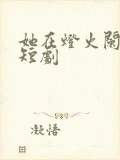 她在灯火阑珊处短剧封面