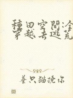 种田空间:全家穿越去逃荒下载最新章节