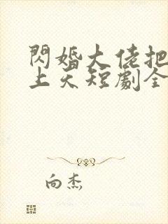 闪婚大佬把我宠上天短剧全集