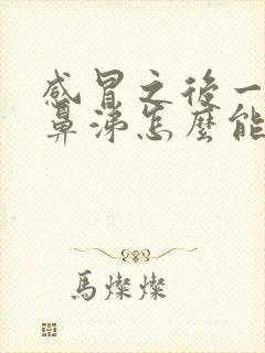 感冒之后一直流鼻涕怎么能快点好