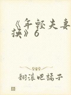 《年轻夫妻:交换》6