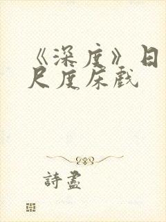 《深度》日本大尺度床戏