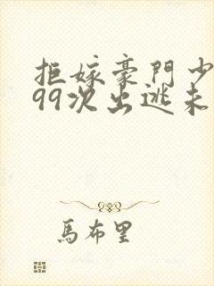 拒嫁豪门少夫人99次出逃未删