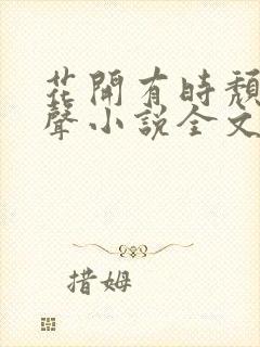 花开有时颓靡无声小说全文阅读