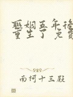 联姻五年后,她重生了 免费看