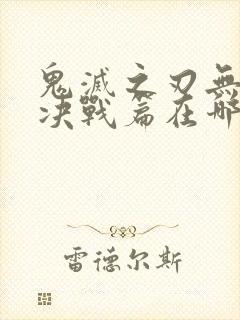 鬼灭之刃无限城决战篇在哪看