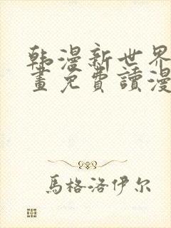 韩漫新世界漫画画免费读漫画