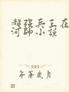 超强兵王在都市河帅小说