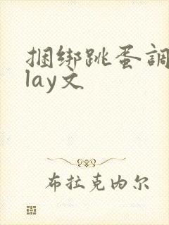 捆绑跳蛋调教play文