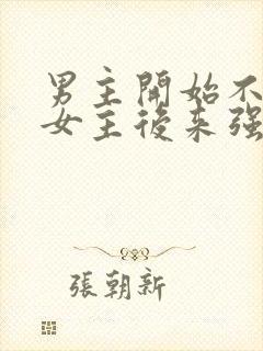 男主开始不喜欢女主后来强取豪夺