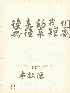 后来的我们,再无后来短剧