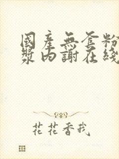 国产无套粉嫩白浆内谢在线封面