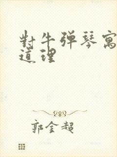 对牛弹琴寓言的道理