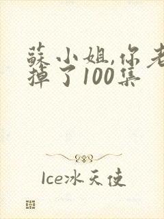 苏小姐,你老公掉了100集