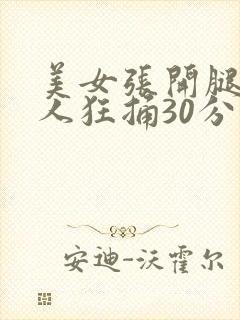 美女张开腿让男人狂捅30分钟