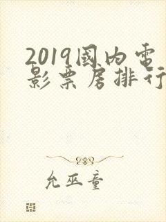 2019国内电影票房排行榜前十名