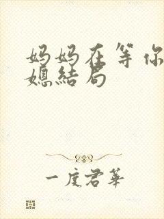 妈妈在等你大儿媳结局