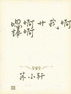 嗯啊艹我啊哦好棒啊