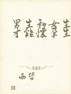 男生和女生怎么才能怀孕生孩子