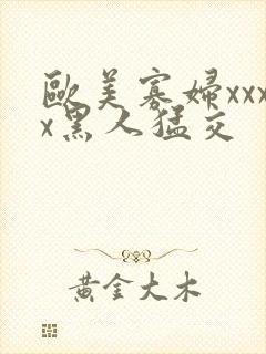 欧美寡妇xxxx黑人猛交