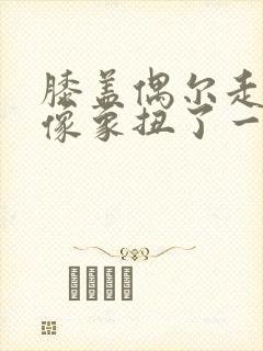 膝盖偶尔走路好像象扭了一样痛封面