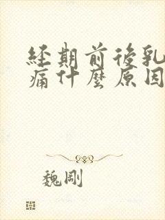 经期前后乳房胀痛什么原因引起的