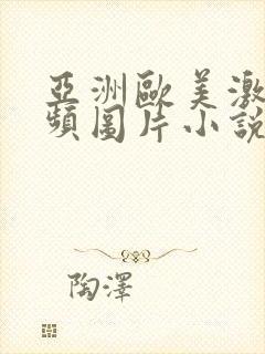 亚洲欧美激情视频图片小说