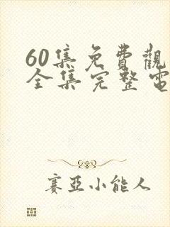 60集免费观看全集完整电视剧