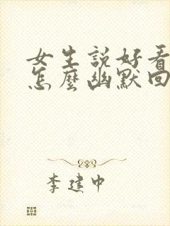 女生说好看吗,怎么幽默回复