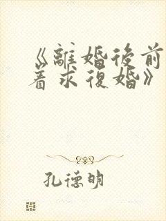 《离婚后前夫哭着求复婚》