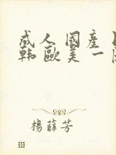 成人 国产 日韩 欧美 一区