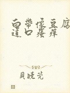 白带像豆腐渣阴道口瘙痒